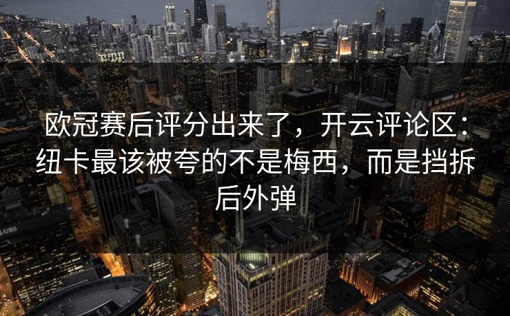 欧冠赛后评分出来了，开云评论区：纽卡最该被夸的不是梅西，而是挡拆后外弹-第1张图片-开云体育app正版 - 官方唯一下载