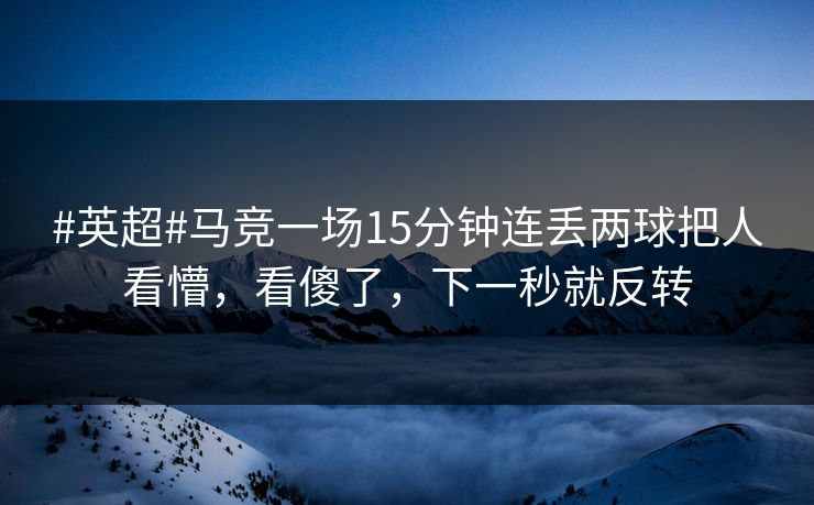 #英超#马竞一场15分钟连丢两球把人看懵，看傻了，下一秒就反转-第1张图片-开云体育app正版 - 官方唯一下载