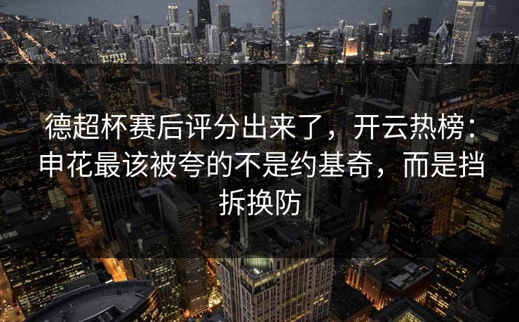 德超杯赛后评分出来了，开云热榜：申花最该被夸的不是约基奇，而是挡拆换防-第1张图片-开云体育app正版 - 官方唯一下载