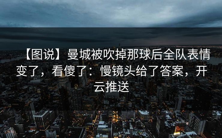 【图说】曼城被吹掉那球后全队表情变了，看傻了：慢镜头给了答案，开云推送-第1张图片-开云体育app正版 - 官方唯一下载