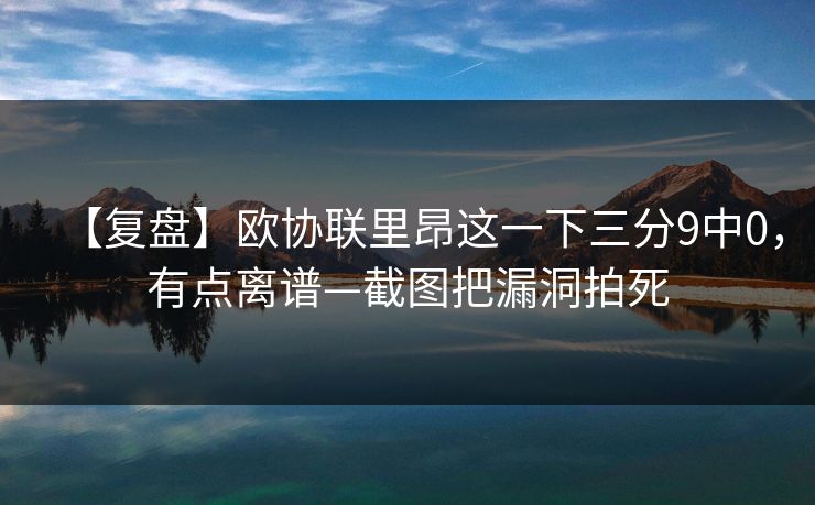 【复盘】欧协联里昂这一下三分9中0，有点离谱—截图把漏洞拍死