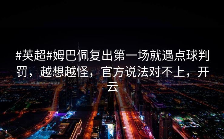 #英超#姆巴佩复出第一场就遇点球判罚,越想越怪,官方说法对不上,开云-第1张图片-开云体育app正版 - 官方唯一下载 #英超#姆巴佩复出第一场就遇点球判罚,越想越怪,官方说法对不上,开云-第1张图片-开云体育app正版 - 官方唯一下载