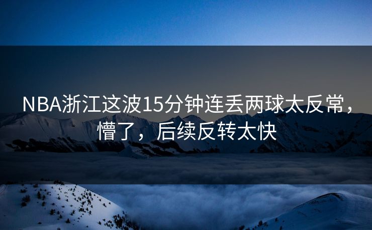 NBA浙江这波15分钟连丢两球太反常,懵了,后续反转太快-第1张图片-开云体育app正版 - 官方唯一下载 NBA浙江这波15分钟连丢两球太反常,懵了,后续反转太快-第1张图片-开云体育app正版 - 官方唯一下载