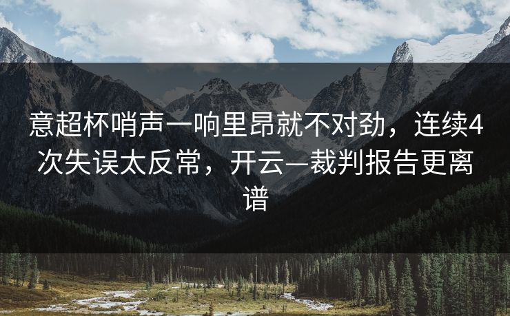 意超杯哨声一响里昂就不对劲，连续4次失误太反常，开云—裁判报告更离谱-第1张图片-开云体育app正版 - 官方唯一下载