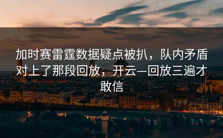 加时赛雷霆数据疑点被扒，队内矛盾对上了那段回放，开云—回放三遍才敢信-第1张图片-开云体育app正版 - 官方唯一下载