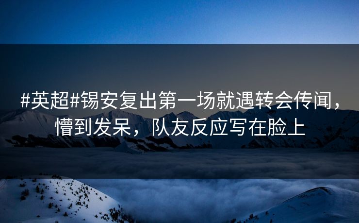 #英超#锡安复出第一场就遇转会传闻，懵到发呆，队友反应写在脸上