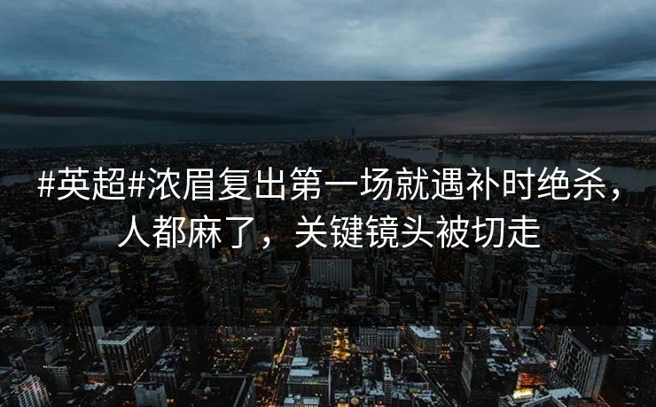 #英超#浓眉复出第一场就遇补时绝杀,人都麻了,关键镜头被切走 #英超#浓眉复出第一场就遇补时绝杀,人都麻了,关键镜头被切走