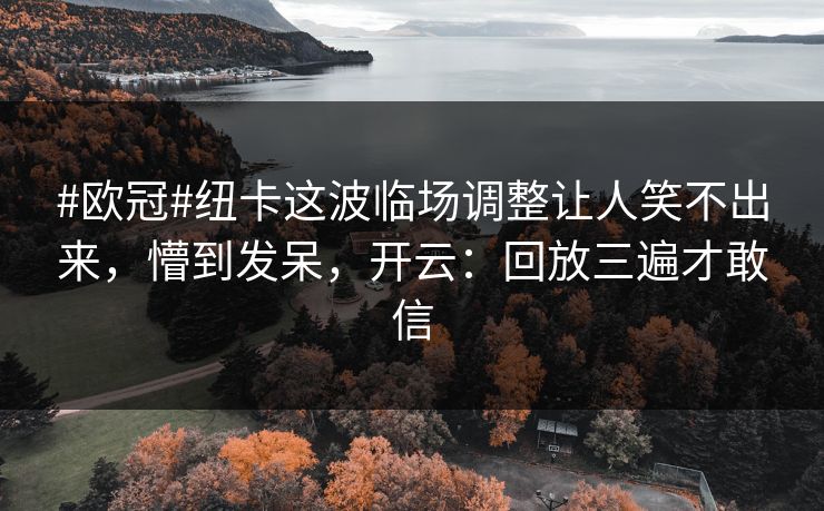 #欧冠#纽卡这波临场调整让人笑不出来,懵到发呆,开云:回放三遍才敢信 #欧冠#纽卡这波临场调整让人笑不出来,懵到发呆,开云:回放三遍才敢信