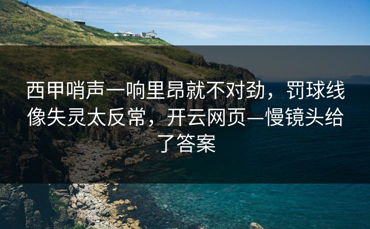 西甲哨声一响里昂就不对劲,罚球线像失灵太反常,开云网页—慢镜头给了答案-第1张图片-开云体育app正版 - 官方唯一下载 西甲哨声一响里昂就不对劲,罚球线像失灵太反常,开云网页—慢镜头给了答案-第1张图片-开云体育app正版 - 官方唯一下载