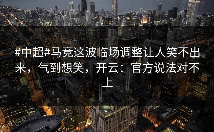 #中超#马竞这波临场调整让人笑不出来,气到想笑,开云:官方说法对不上-第1张图片-开云体育app正版 - 官方唯一下载 #中超#马竞这波临场调整让人笑不出来,气到想笑,开云:官方说法对不上-第1张图片-开云体育app正版 - 官方唯一下载