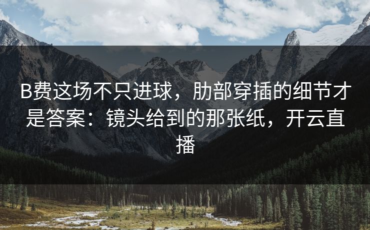 B费这场不只进球,肋部穿插的细节才是答案:镜头给到的那张纸,开云直播-第1张图片-开云体育app正版 - 官方唯一下载 B费这场不只进球,肋部穿插的细节才是答案:镜头给到的那张纸,开云直播-第1张图片-开云体育app正版 - 官方唯一下载