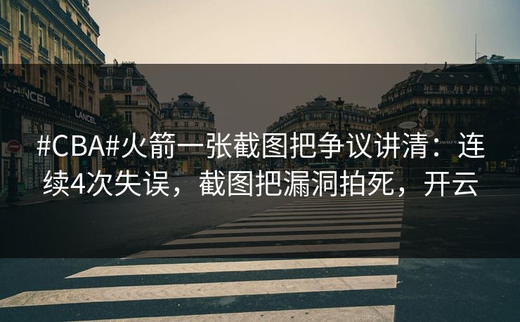 #CBA#火箭一张截图把争议讲清:连续4次失误,截图把漏洞拍死,开云 #CBA#火箭一张截图把争议讲清:连续4次失误,截图把漏洞拍死,开云