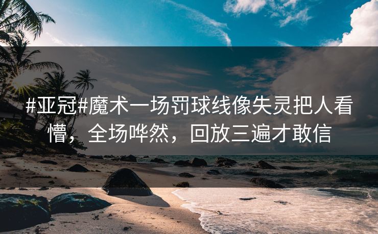 #亚冠#魔术一场罚球线像失灵把人看懵,全场哗然,回放三遍才敢信 #亚冠#魔术一场罚球线像失灵把人看懵,全场哗然,回放三遍才敢信