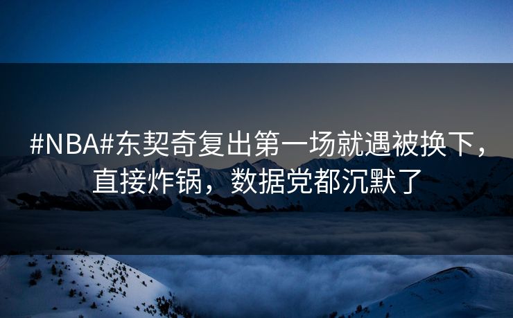 #NBA#东契奇复出第一场就遇被换下，直接炸锅，数据党都沉默了