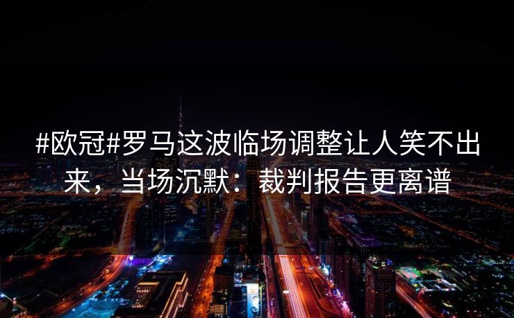 #欧冠#罗马这波临场调整让人笑不出来,当场沉默:裁判报告更离谱 #欧冠#罗马这波临场调整让人笑不出来,当场沉默:裁判报告更离谱