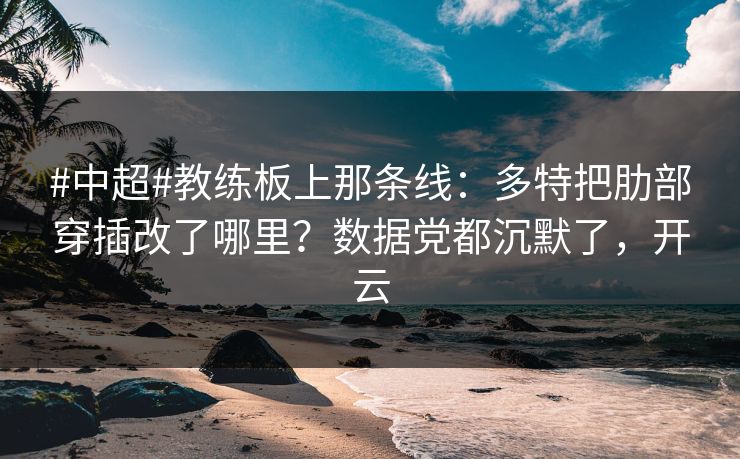 #中超#教练板上那条线:多特把肋部穿插改了哪里?数据党都沉默了,开云 #中超#教练板上那条线:多特把肋部穿插改了哪里?数据党都沉默了,开云