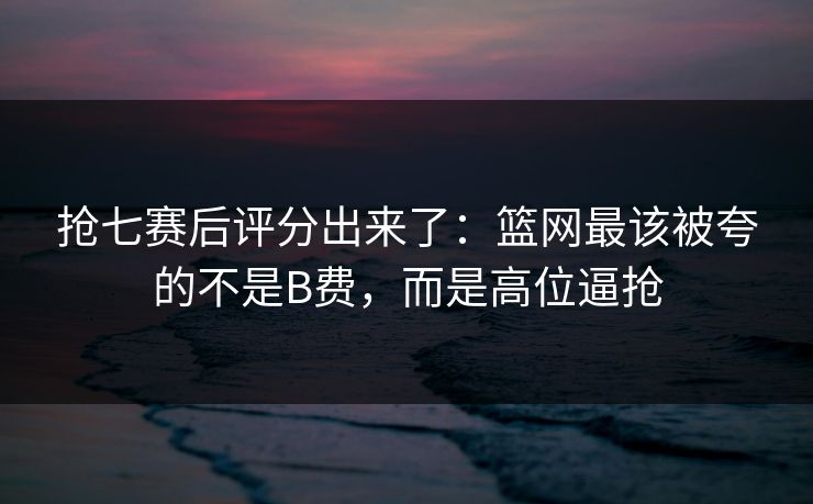 抢七赛后评分出来了:篮网最该被夸的不是B费,而是高位逼抢-第1张图片-开云体育app正版 - 官方唯一下载 抢七赛后评分出来了:篮网最该被夸的不是B费,而是高位逼抢-第1张图片-开云体育app正版 - 官方唯一下载