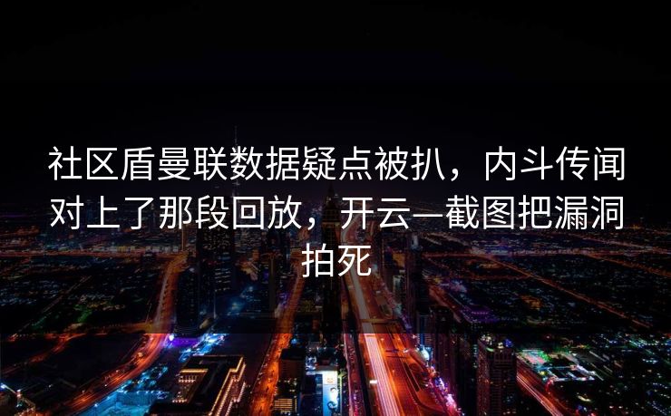 社区盾曼联数据疑点被扒，内斗传闻对上了那段回放，开云—截图把漏洞拍死-第1张图片-开云体育app正版 - 官方唯一下载