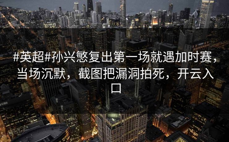 #英超#孙兴慜复出第一场就遇加时赛,当场沉默,截图把漏洞拍死,开云入口-第1张图片-开云体育app正版 - 官方唯一下载 #英超#孙兴慜复出第一场就遇加时赛,当场沉默,截图把漏洞拍死,开云入口-第1张图片-开云体育app正版 - 官方唯一下载