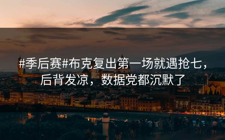 #季后赛#布克复出第一场就遇抢七，后背发凉，数据党都沉默了-第1张图片-开云体育app正版 - 官方唯一下载