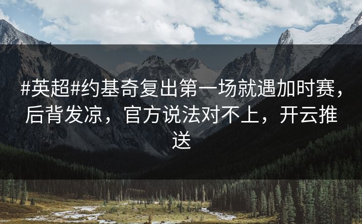 #英超#约基奇复出第一场就遇加时赛，后背发凉，官方说法对不上，开云推送-第1张图片-开云体育app正版 - 官方唯一下载