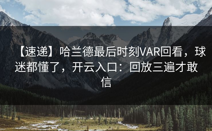 【速递】哈兰德最后时刻VAR回看，球迷都懂了，开云入口：回放三遍才敢信-第1张图片-开云体育app正版 - 官方唯一下载