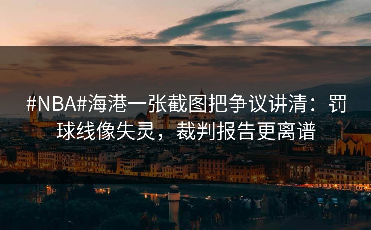 #NBA#海港一张截图把争议讲清:罚球线像失灵,裁判报告更离谱-第1张图片-开云体育app正版 - 官方唯一下载 #NBA#海港一张截图把争议讲清:罚球线像失灵,裁判报告更离谱-第1张图片-开云体育app正版 - 官方唯一下载