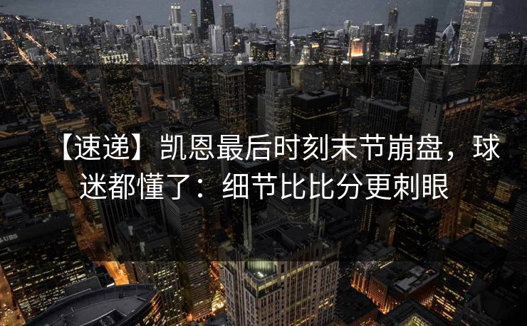 【速递】凯恩最后时刻末节崩盘,球迷都懂了:细节比比分更刺眼-第1张图片-开云体育app正版 - 官方唯一下载 【速递】凯恩最后时刻末节崩盘,球迷都懂了:细节比比分更刺眼-第1张图片-开云体育app正版 - 官方唯一下载