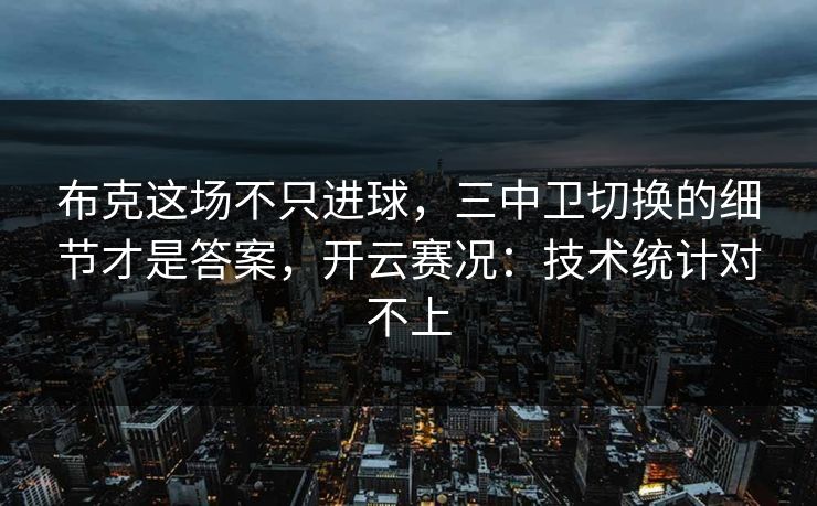 布克这场不只进球，三中卫切换的细节才是答案，开云赛况：技术统计对不上-第1张图片-开云体育app正版 - 官方唯一下载