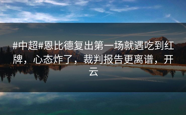 #中超#恩比德复出第一场就遇吃到红牌,心态炸了,裁判报告更离谱,开云-第1张图片-开云体育app正版 - 官方唯一下载 #中超#恩比德复出第一场就遇吃到红牌,心态炸了,裁判报告更离谱,开云-第1张图片-开云体育app正版 - 官方唯一下载