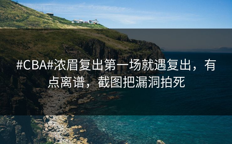 #CBA#浓眉复出第一场就遇复出,有点离谱,截图把漏洞拍死-第1张图片-开云体育app正版 - 官方唯一下载 #CBA#浓眉复出第一场就遇复出,有点离谱,截图把漏洞拍死-第1张图片-开云体育app正版 - 官方唯一下载